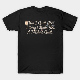 Yes I Quilt No I Won't Make You A T Quilt T-Shirt